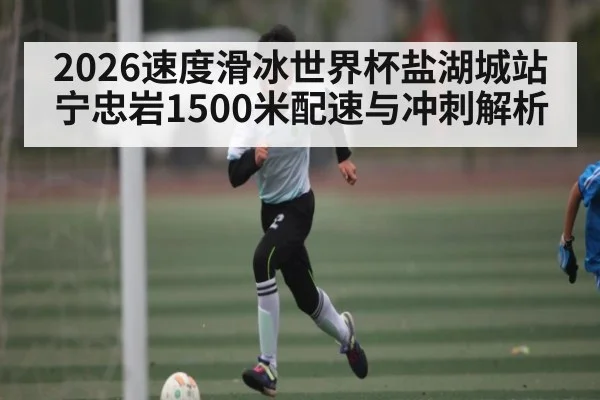 2026速度滑冰世界杯盐湖城站宁忠岩1500米配速与冲刺解析